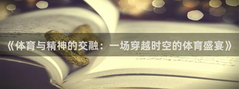 3377体育全网：《体育与精神的交融：一场穿越时空的体育盛宴》